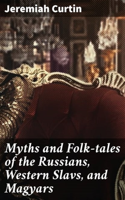 Myths and Folk-tales of the Russians, Western Slavs, and Magyars, Jeremiah Curtin ; Paige Langley - Ebook - 4057664649317