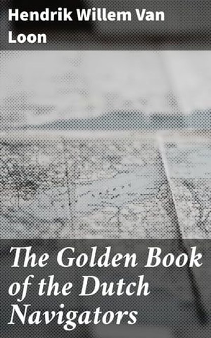 The Golden Book of the Dutch Navigators, Hendrik Willem Van Loon - Ebook - 4057664649942