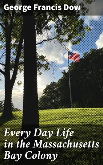 Every Day Life in the Massachusetts Bay Colony, George Francis Dow ; Julian Kendall - Ebook - 4057664650177