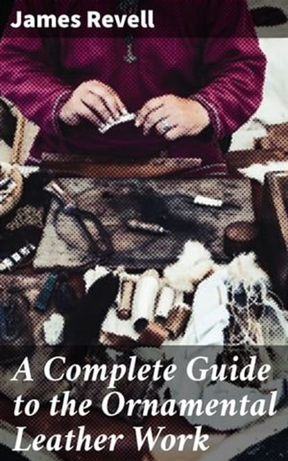 A Complete Guide to the Ornamental Leather Work, James Revell ; Victor Ball - Ebook - 4057664650580