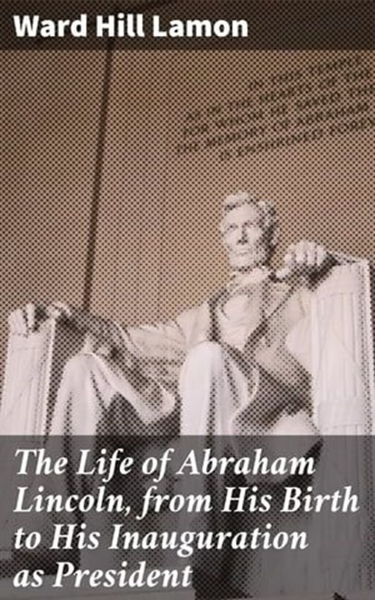 The Life of Abraham Lincoln, from His Birth to His Inauguration as President, Ward Hill Lamon ; Tara Reid - Ebook - 4057664650801