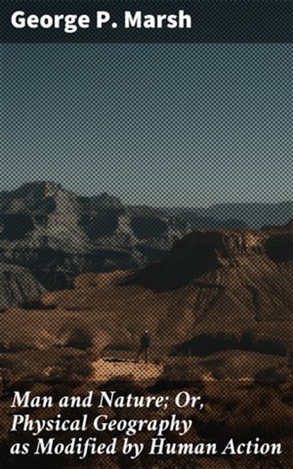 Man and Nature; Or, Physical Geography as Modified by Human Action, George P. Marsh ; Shane Becker - Ebook - 4057664651518
