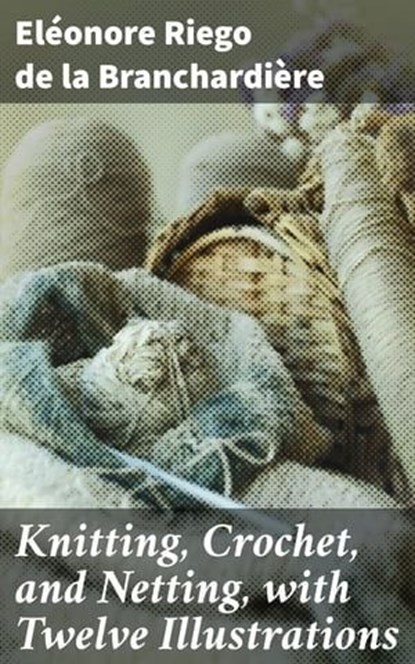 Knitting, Crochet, and Netting, with Twelve Illustrations, Eléonore Riego de la Branchardière - Ebook - 4057664651846