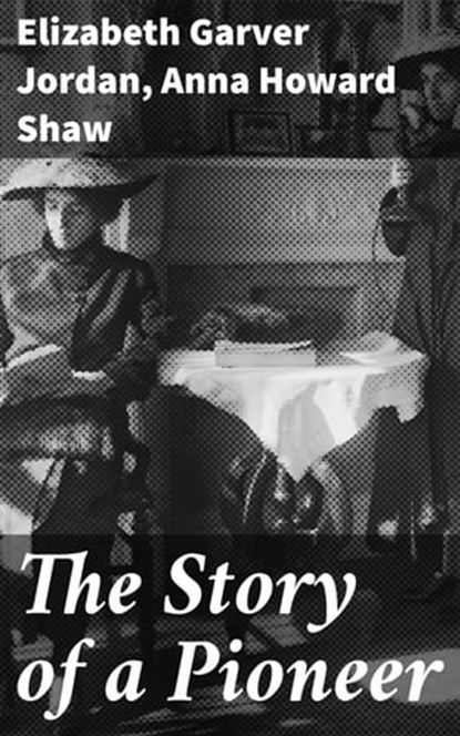 The Story of a Pioneer, Elizabeth Garver Jordan ; Anna Howard Shaw - Ebook - 4057664652188
