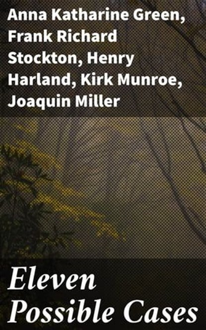 Eleven Possible Cases, Franklin Fyles ; Edgar Fawcett ; Henry Harland ; Anna Katharine Green ; Kirk Munroe ; Frank Richard Stockton ; Joaquin Miller ; A. C. Wheeler ; Brainard Gardner Smith ; Maurice Thompson ; Ingersoll Lockwood - Ebook - 4057664652850