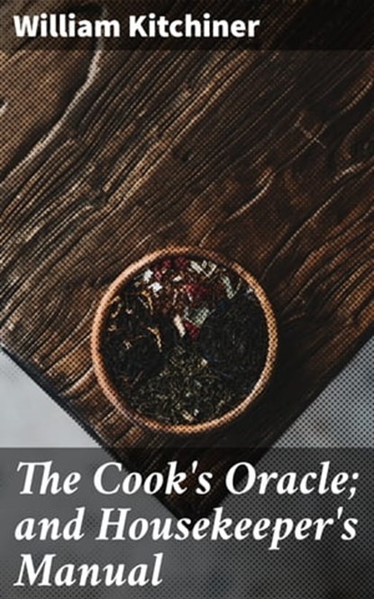 The Cook's Oracle; and Housekeeper's Manual, William Kitchiner ; Dean Dawson - Ebook - 4057664653604