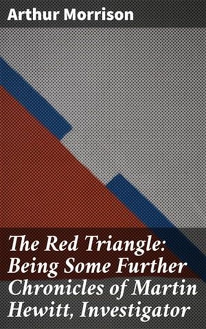The Red Triangle: Being Some Further Chronicles of Martin Hewitt, Investigator, Arthur Morrison - Ebook - 4057664653826