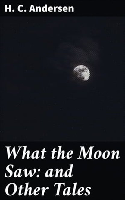 What the Moon Saw: and Other Tales, H. C. Andersen - Ebook - 4057664654076