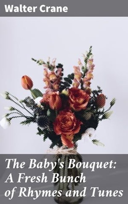 The Baby's Bouquet: A Fresh Bunch of Rhymes and Tunes, Walter Crane - Ebook - 4057664654533