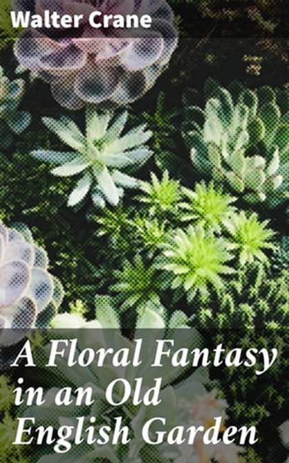 A Floral Fantasy in an Old English Garden, Walter Crane - Ebook - 4057664654816