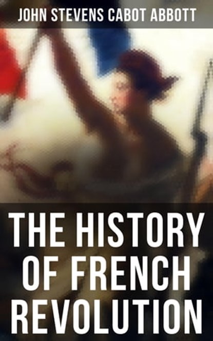 The History of French Revolution, John Stevens Cabot Abbott - Ebook - 4064066051594