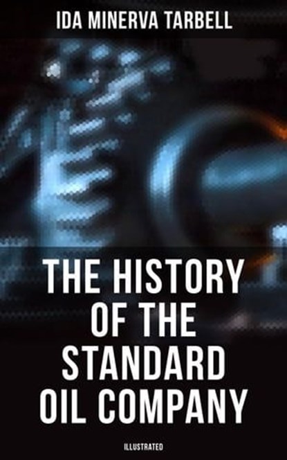 The History of the Standard Oil Company (Illustrated), Ida Minerva Tarbell - Ebook - 4064066051600