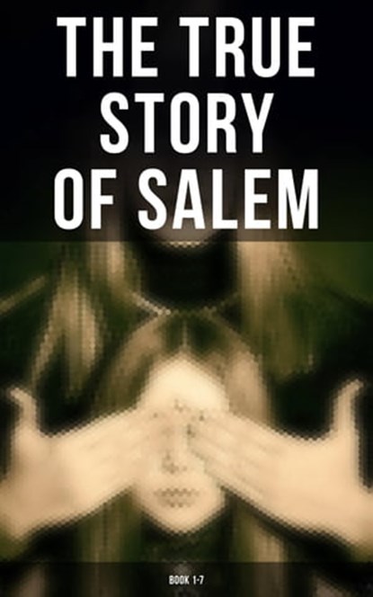 The True Story of Salem: Book 1-7, Cotton Mather ; Increase Mather ; Charles Wentworth Upham ; M. V. B. Perley ; James Thacher ; William P. Upham ; Samuel Roberts Wells - Ebook - 4064066051792