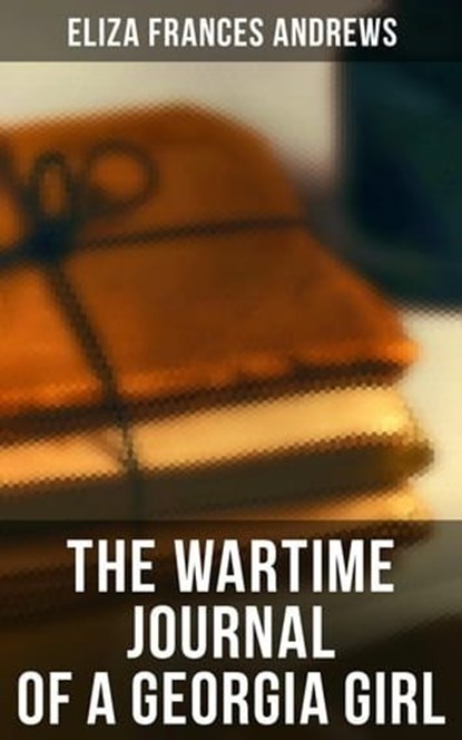 The Wartime Journal of a Georgia Girl, Eliza Frances Andrews - Ebook - 4064066052584