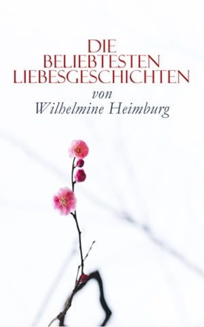 Die beliebtesten Liebesgeschichten von Wilhelmine Heimburg, Wilhelmine Heimburg - Ebook - 4064066053819