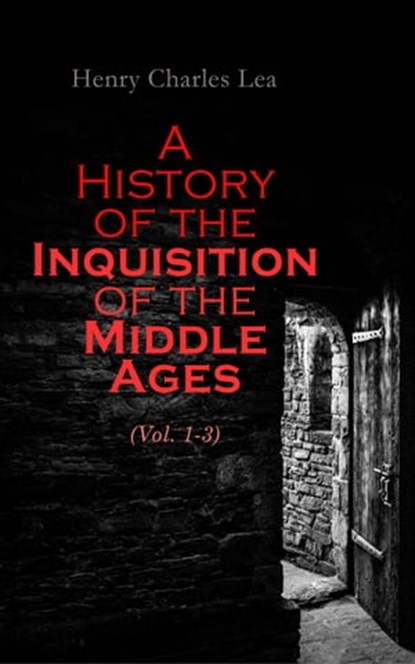 A History of the Inquisition of the Middle Ages (Vol. 1-3), Henry Charles Lea - Ebook - 4064066057503