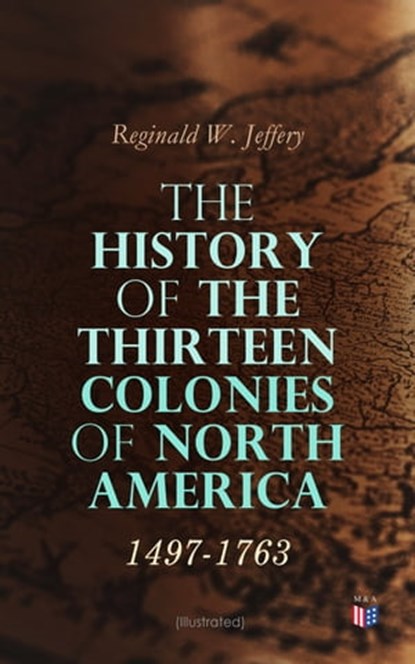 The History of the Thirteen Colonies of North America: 1497-1763 (Illustrated), Reginald W. Jeffery - Ebook - 4064066059699