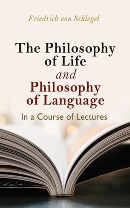 The philosophy of life, and philosophy of language, in a course of lectures, Friedrich von Schlegel - Ebook - 4064066060763