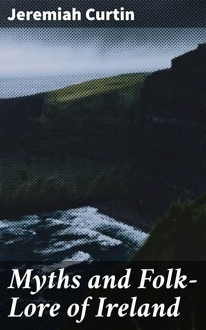 Myths and Folk-Lore of Ireland, Jeremiah Curtin - Ebook - 4064066061500