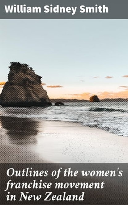 Outlines of the women's franchise movement in New Zealand, William Sidney Smith ; Tara Reid - Ebook - 4064066062125