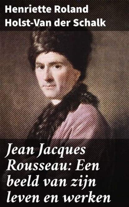 Jean Jacques Rousseau: Een beeld van zijn leven en werken, Henriette Roland Holst-Van der Schalk ; Ruben Koster - Ebook - 4064066064341