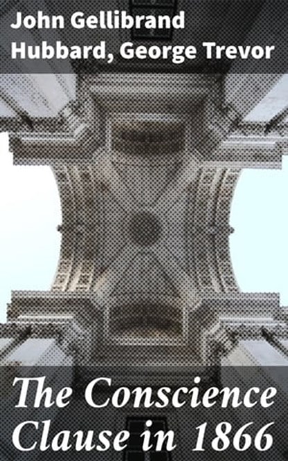 The Conscience Clause in 1866, John Gellibrand Hubbard ; George Trevor ; Hudson Redwick - Ebook - 4064066065560