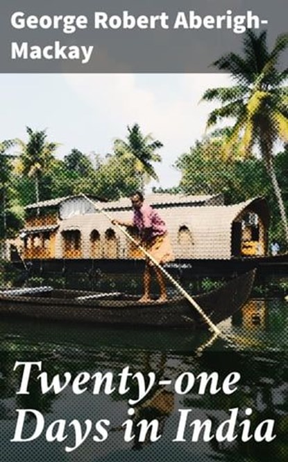 Twenty-one Days in India, George Robert Aberigh-Mackay ; Paige Gibson - Ebook - 4064066065577