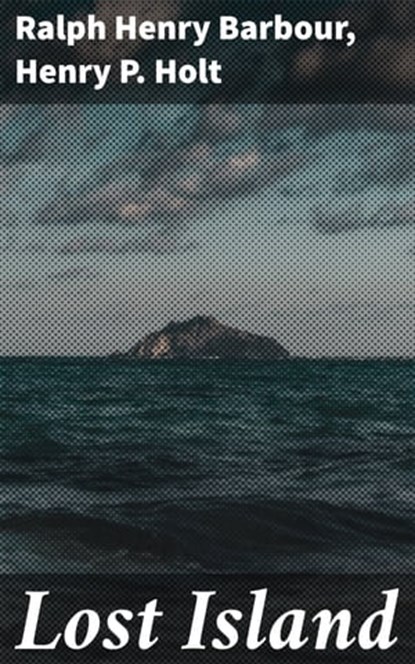 Lost Island, Ralph Henry Barbour ; Henry P. Holt ; Miles Draycott - Ebook - 4064066065621