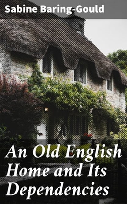 An Old English Home and Its Dependencies, Sabine Baring-Gould - Ebook - 4064066065928
