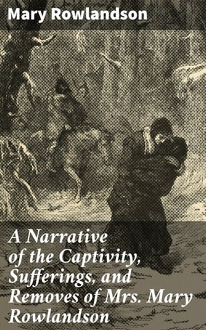 A Narrative of the Captivity, Sufferings, and Removes of Mrs. Mary Rowlandson, Mary Rowlandson - Ebook - 4064066067113