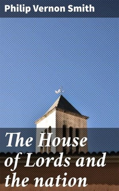 The House of Lords and the nation, Philip Vernon Smith - Ebook - 4064066068004