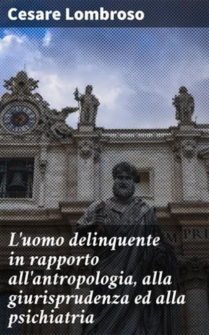 L'uomo delinquente in rapporto all'antropologia, alla giurisprudenza ed alla psichiatria, Cesare Lombroso - Ebook - 4064066068776