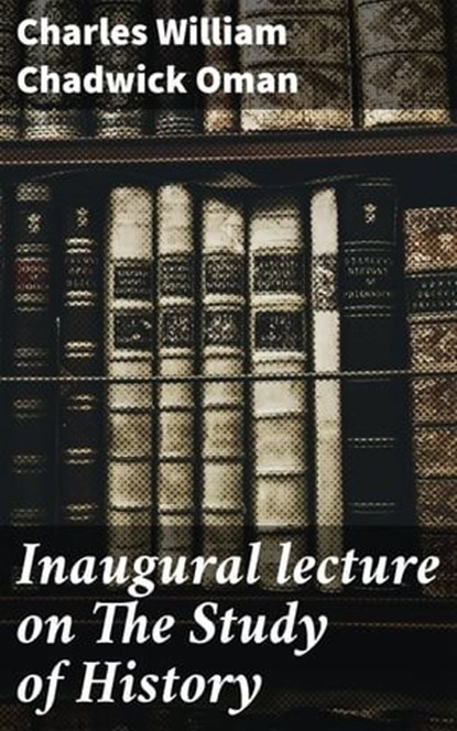 Inaugural lecture on The Study of History, Charles William Chadwick Oman ; Megan Fawcett - Ebook - 4064066069292