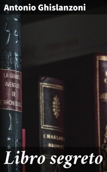 Libro segreto, Antonio Ghislanzoni - Ebook - 4064066070021