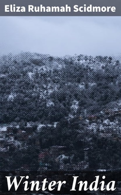Winter India, Eliza Ruhamah Scidmore - Ebook - 4064066070182
