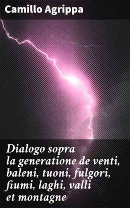 Dialogo sopra la generatione de venti, baleni, tuoni, fulgori, fiumi, laghi, valli et montagne, Camillo Agrippa - Ebook - 4064066073206