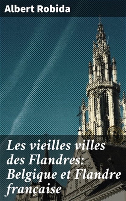 Les vieilles villes des Flandres: Belgique et Flandre française, Albert Robida - Ebook - 4064066074555