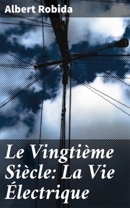 Le Vingtième Siècle: La Vie Électrique, Albert Robida - Ebook - 4064066074876