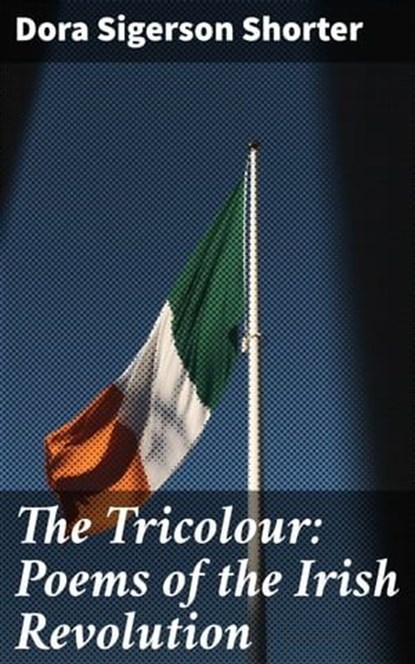 The Tricolour: Poems of the Irish Revolution, Dora Sigerson Shorter - Ebook - 4064066077198