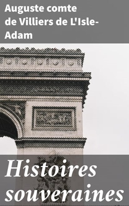 Histoires souveraines, Auguste comte de Villiers de L'Isle-Adam - Ebook - 4064066078065