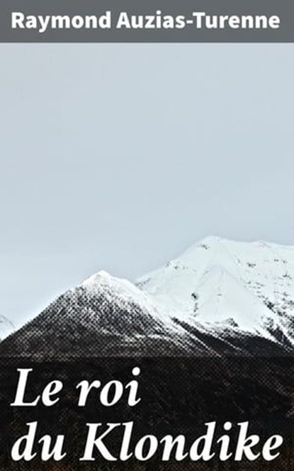 Le roi du Klondike, Raymond Auzias-Turenne - Ebook - 4064066083045