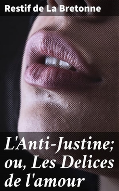 L'Anti-Justine; ou, Les Delices de l'amour, Restif de La Bretonne - Ebook - 4064066083687