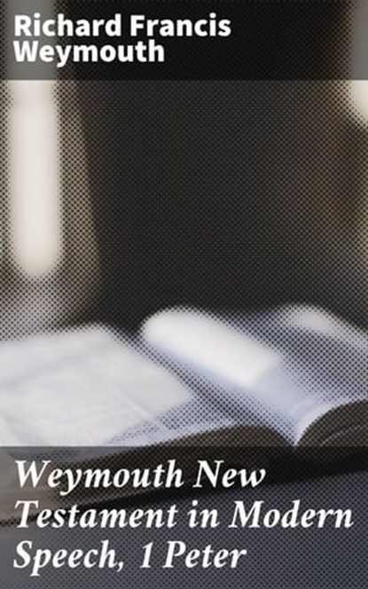 Weymouth New Testament in Modern Speech, 1 Peter, Richard Francis Weymouth - Ebook - 4064066090906