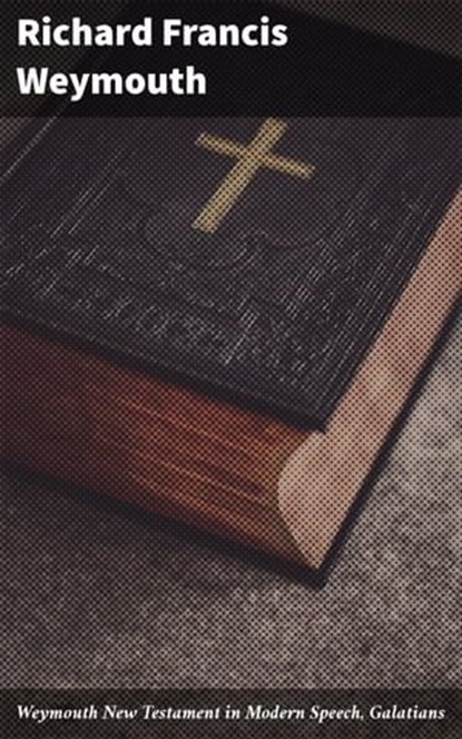 Weymouth New Testament in Modern Speech, Galatians, Richard Francis Weymouth - Ebook - 4064066091026