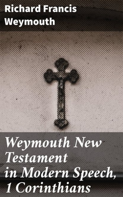Weymouth New Testament in Modern Speech, 1 Corinthians, Richard Francis Weymouth - Ebook - 4064066091040