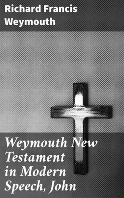 Weymouth New Testament in Modern Speech, John, Richard Francis Weymouth - Ebook - 4064066091071
