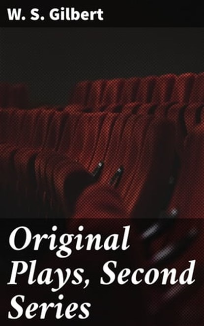 Original Plays, Second Series, W. S. Gilbert ; Paige Gibson - Ebook - 4064066092580