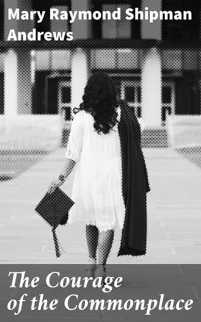 The Courage of the Commonplace, Mary Raymond Shipman Andrews ; Jenna Fletcher - Ebook - 4064066092917