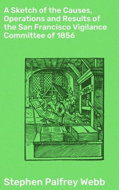 A Sketch of the Causes, Operations and Results of the San Francisco Vigilance Committee of 1856, Stephen Palfrey Webb ; Vanessa Aldridge - Ebook - 4064066092993
