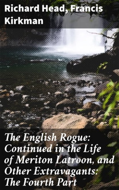 The English Rogue: Continued in the Life of Meriton Latroon, and Other Extravagants: The Fourth Part, Richard Head ; Francis Kirkman - Ebook - 4064066094416